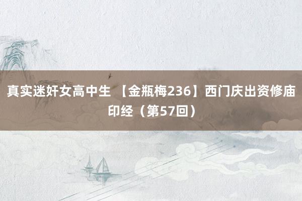 真实迷奸女高中生 【金瓶梅236】西门庆出资修庙印经（第57回）