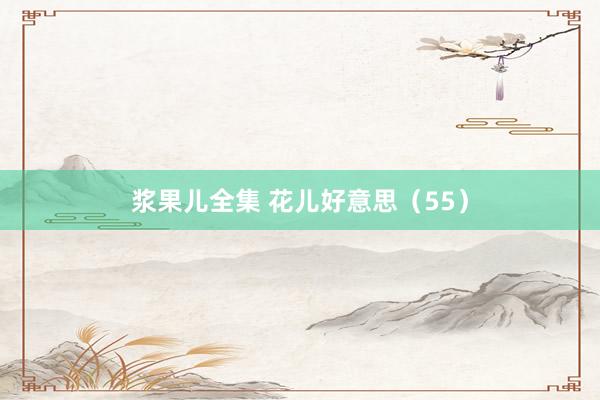 浆果儿全集 花儿好意思（55）
