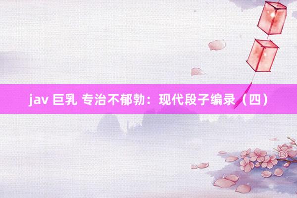 jav 巨乳 专治不郁勃：现代段子编录（四）
