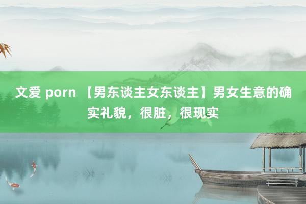 文爱 porn 【男东谈主女东谈主】男女生意的确实礼貌，很脏，很现实