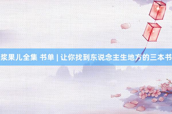 浆果儿全集 书单 | 让你找到东说念主生地方的三本书