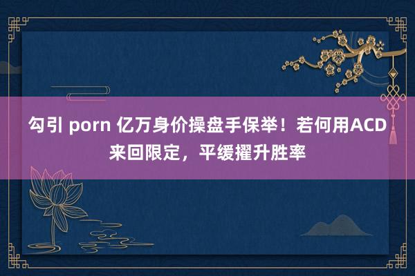 勾引 porn 亿万身价操盘手保举！若何用ACD来回限定，平缓擢升胜率